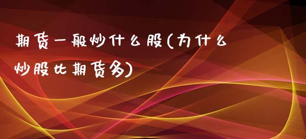 期货一般炒什么股(为什么炒股比期货多)_https://www.zztgc.com_期货入门_第1张