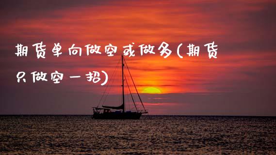 期货单向做空或做多(期货只做空一招)_https://www.zztgc.com_期货入门_第1张