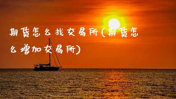 期货怎么找交易所(期货怎么增加交易所)_https://www.zztgc.com_期货行情_第1张