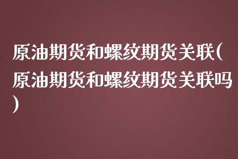 原油期货和螺纹期货关联(原油期货和螺纹期货关联吗)_https://www.zztgc.com_原油期货_第1张