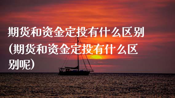 期货和资金定投有什么区别(期货和资金定投有什么区别呢)_https://www.zztgc.com_期货直播_第1张