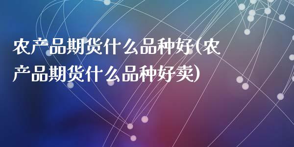 农产品期货什么品种好(农产品期货什么品种好卖)_https://www.zztgc.com_期货直播_第1张