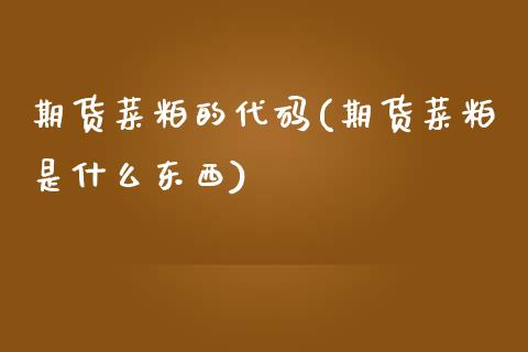 期货菜粕的代码(期货菜粕是什么东西)_https://www.zztgc.com_期货行情_第1张