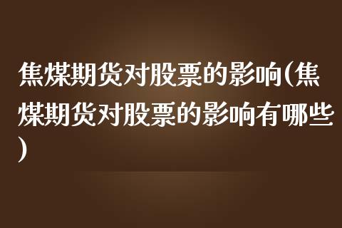 焦煤期货对股票的影响(焦煤期货对股票的影响有哪些)_https://www.zztgc.com_期货直播_第1张