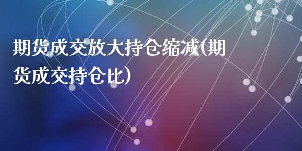 期货成交放大持仓缩减(期货成交持仓比)_https://www.zztgc.com_期货入门_第1张