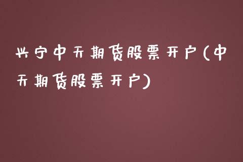 兴宁中天期货股票开户(中天期货股票开户)_https://www.zztgc.com_期货直播_第1张