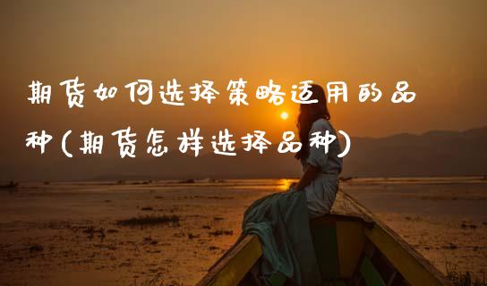 期货如何选择策略适用的品种(期货怎样选择品种)_https://www.zztgc.com_期货入门_第1张