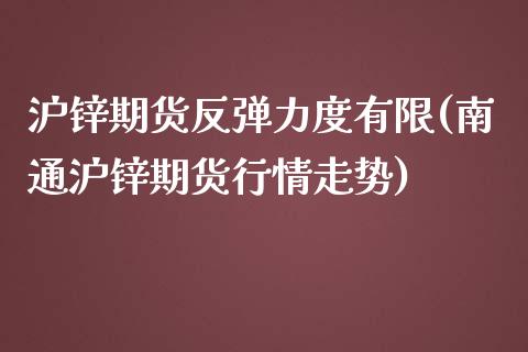 沪锌期货反弹力度有限(南通沪锌期货行情走势)_https://www.zztgc.com_期货行情_第1张