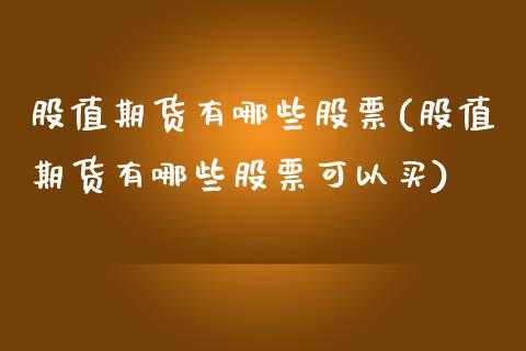 股值期货有哪些股票(股值期货有哪些股票可以买)_https://www.zztgc.com_原油期货_第1张