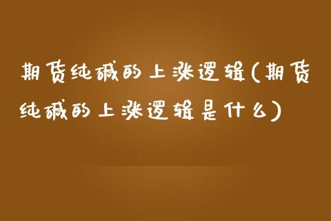 期货纯碱的上涨逻辑(期货纯碱的上涨逻辑是什么)_https://www.zztgc.com_期货行情_第1张