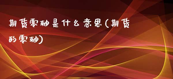 期货零轴是什么意思(期货的零轴)_期货直播_第1张_珍投期货网 期货零轴是什么意思(期货的零轴)_https://www.zztgc.com_期货直播_第1张