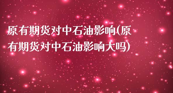 原有期货对中石油影响(原有期货对中石油影响大吗)_https://www.zztgc.com_黄金期货_第1张