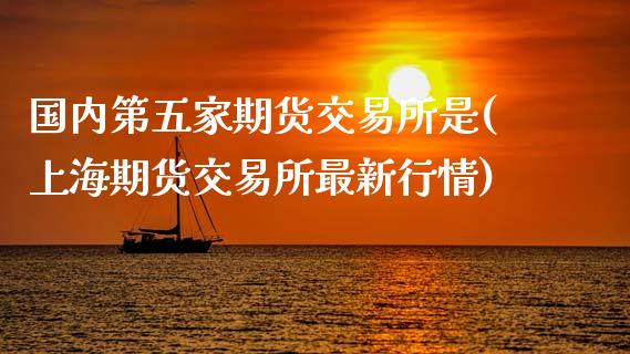 国内第五家期货交易所是(上海期货交易所最新行情)_https://www.zztgc.com_原油期货_第1张