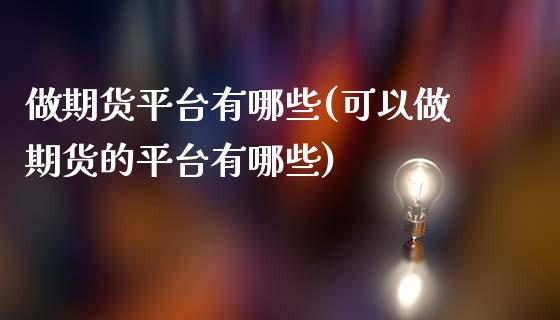做期货平台有哪些(可以做期货的平台有哪些)_https://www.zztgc.com_期货行情_第1张