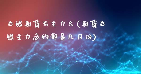 白银期货有主力么(期货白银主力合约都是几月份)_https://www.zztgc.com_黄金期货_第1张