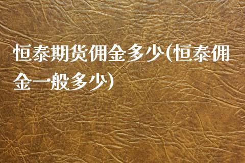 恒泰期货佣金多少(恒泰佣金一般多少)_https://www.zztgc.com_期货入门_第1张