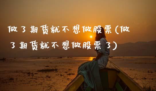 做了期货就不想做股票(做了期货就不想做股票了)_https://www.zztgc.com_期货入门_第1张