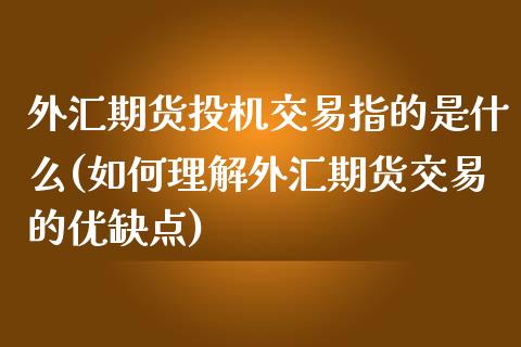 外汇期货投机交易指的是什么(如何理解外汇期货交易的优缺点)_https://www.zztgc.com_期货行情_第1张