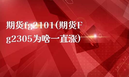 期货fg2101(期货Fg2305为啥一直涨)_https://www.zztgc.com_期货入门_第1张