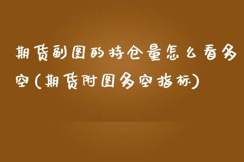 期货副图的持仓量怎么看多空(期货附图多空指标)_https://www.zztgc.com_期货行情_第1张