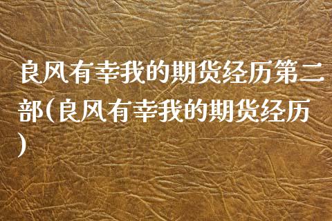 良风有幸我的期货经历第二部(良风有幸我的期货经历)_https://www.zztgc.com_期货入门_第1张