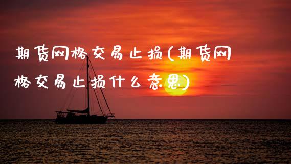 期货网格交易止损(期货网格交易止损什么意思)_https://www.zztgc.com_期货开户_第1张