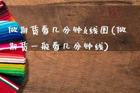 做期货看几分钟k线图(做期货一般看几分钟线)_https://www.zztgc.com_期货行情_第1张