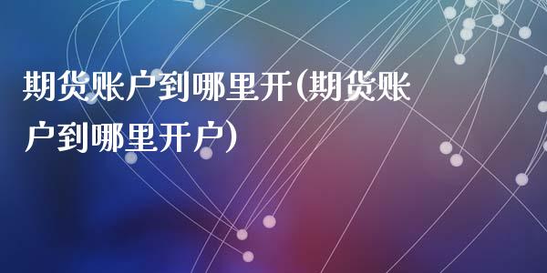 期货账户到哪里开(期货账户到哪里开户)_https://www.zztgc.com_原油期货_第1张