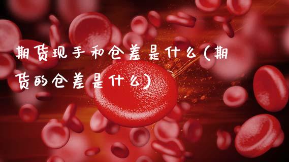 期货现手和仓差是什么(期货的仓差是什么)_https://www.zztgc.com_原油期货_第1张