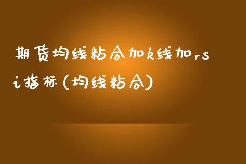 期货均线粘合加k线加rsi指标(均线粘合)_https://www.zztgc.com_期货入门_第1张