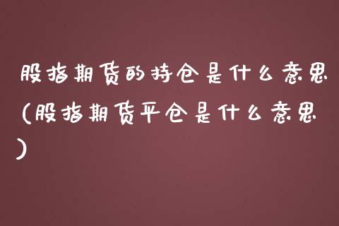 股指期货的持仓是什么意思(股指期货平仓是什么意思)_https://www.zztgc.com_期货直播_第1张