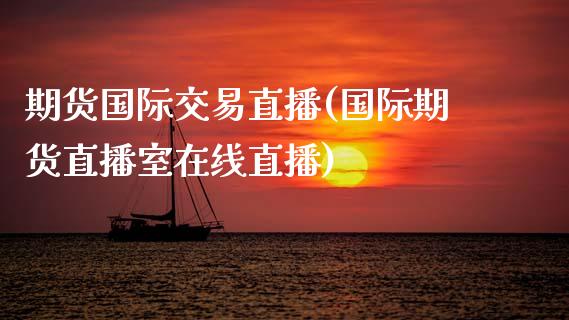 期货国际交易直播(国际期货直播室在线直播)_https://www.zztgc.com_期货行情_第1张