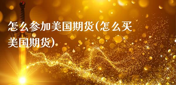 怎么参加美国期货(怎么买美国期货)_https://www.zztgc.com_原油期货_第1张