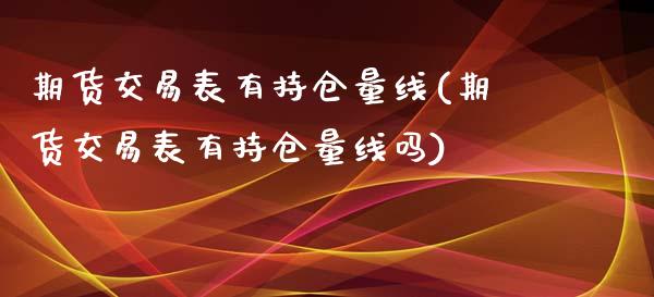 期货交易表有持仓量线(期货交易表有持仓量线吗)_https://www.zztgc.com_期货入门_第1张