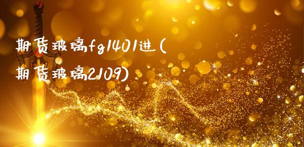 期货玻璃fg1401进(期货玻璃2109)_https://www.zztgc.com_期货入门_第1张