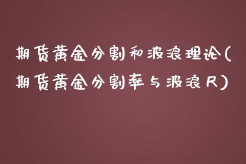 期货黄金分割和波浪理论(期货黄金分割率与波浪尺)_https://www.zztgc.com_期货直播_第1张