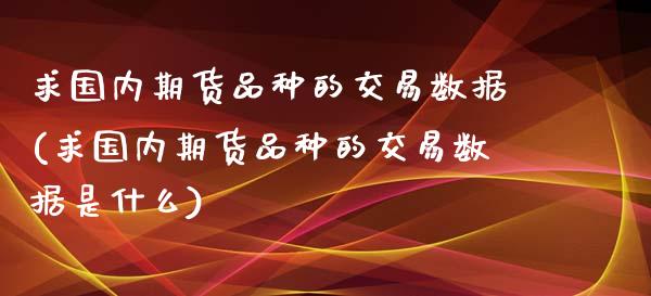 求国内期货品种的交易数据(求国内期货品种的交易数据是什么)_https://www.zztgc.com_期货开户_第1张