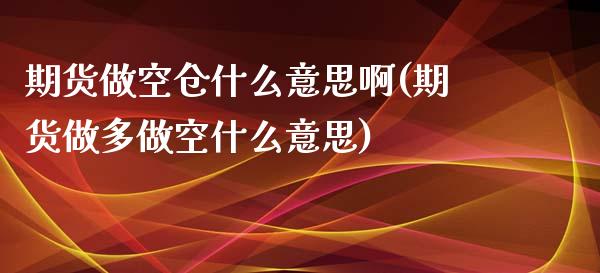 期货做空仓什么意思啊(期货做多做空什么意思)_https://www.zztgc.com_期货直播_第1张