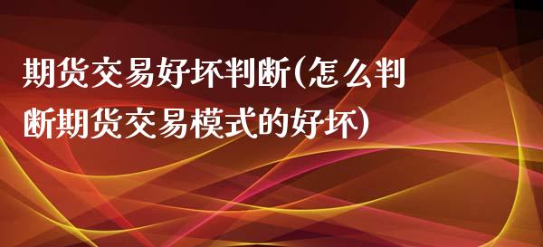 期货交易好坏判断(怎么判断期货交易模式的好坏)_https://www.zztgc.com_期货行情_第1张