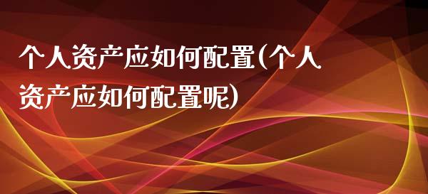 个人资产应如何配置(个人资产应如何配置呢)_https://www.zztgc.com_原油期货_第1张