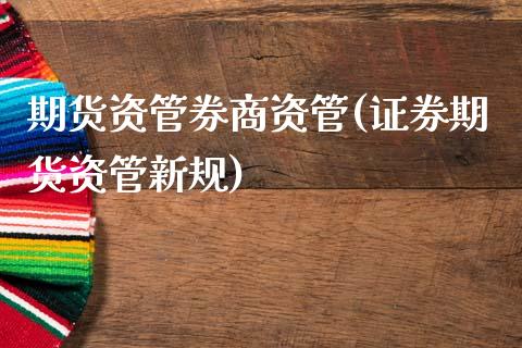 期货资管券商资管(证券期货资管新规)_https://www.zztgc.com_期货直播_第1张