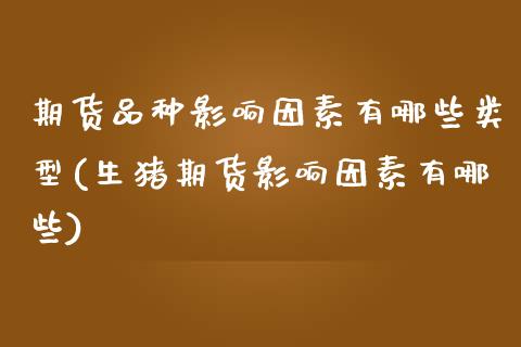 期货品种影响因素有哪些类型(生猪期货影响因素有哪些)_https://www.zztgc.com_原油期货_第1张