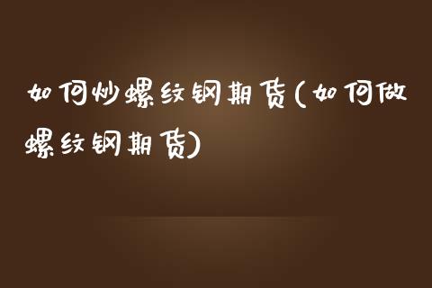 如何炒螺纹钢期货(如何做螺纹钢期货)_https://www.zztgc.com_期货直播_第1张
