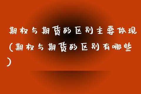 期权与期货的区别主要体现(期权与期货的区别有哪些)_https://www.zztgc.com_黄金期货_第1张