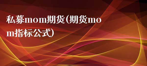 私募mom期货(期货mom指标公式)_https://www.zztgc.com_期货开户_第1张