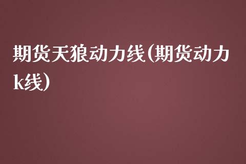 期货天狼动力线(期货动力k线)_https://www.zztgc.com_原油期货_第1张