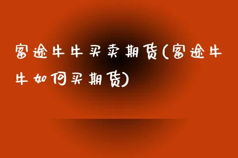 富途牛牛买卖期货(富途牛牛如何买期货)_https://www.zztgc.com_期货直播_第1张