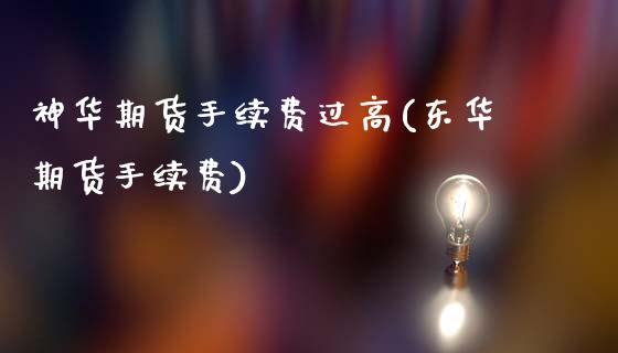 神华期货手续费过高(东华期货手续费)_https://www.zztgc.com_期货直播_第1张