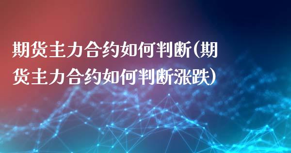 期货主力合约如何判断(期货主力合约如何判断涨跌)_https://www.zztgc.com_黄金期货_第1张