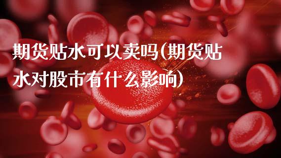 期货贴水可以卖吗(期货贴水对股市有什么影响)_https://www.zztgc.com_黄金期货_第1张